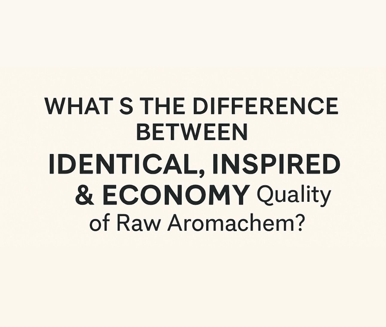 WHAT IS THE DIFFERENCE BETWEEN IDENTICAL, INSPIRED & ECONOMY QUALITY OF RAW AROMACHEM?